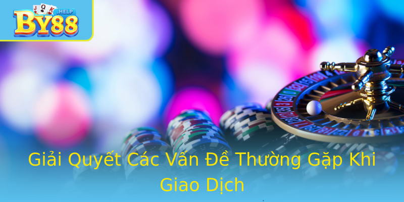 Giải Quyết Các Vấn Đề Thường Gặp Khi Giao Dịch Giải Quyết Các Vấn Đề Thường Gặp Khi Giao Dịch