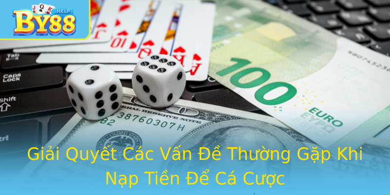 Giải Quyết Các Vấn Đề Thường Gặp Khi Nạp Tiền Để Cá Cược Giải Quyết Các Vấn Đề Thường Gặp Khi Nạp Tiền Để Cá Cược