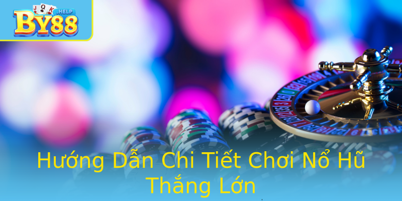 Hướng Dẫn Chi Tiết Chơi Nổ Hũ Thắng Lớn