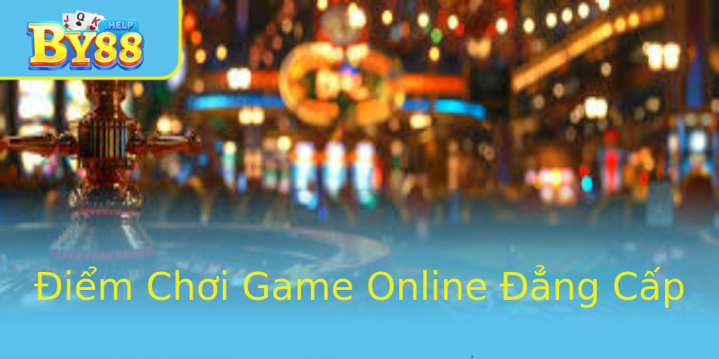 Điểm Chơi Game Online Đẳng Cấp