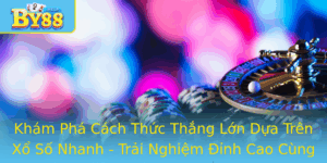 Kham Pha Cach Thuc Thang Lon Dua Tren Xo So Nhanh Trai Nghiem Inh Cao Cung By88
