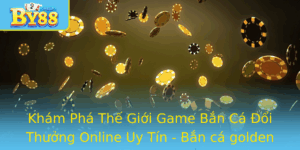 Kham Pha The Gioi Game Ban Ca Oi Thuong Online Uy Tin Ban Ca Golden Hoyeah By88