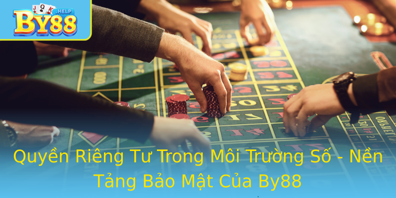 Quyền Riêng Tư Trong Môi Trường Số - Nền Tảng Bảo Mật Của By88