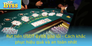 Rut Tien Usdt By88 Gap Loi Cach Khac Phuc Hieu Qua Va An Toan Nhat